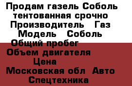 Продам газель Соболь ,тентованная.срочно › Производитель ­ Газ › Модель ­ Соболь › Общий пробег ­ 87 000 › Объем двигателя ­ 2 429 › Цена ­ 100 000 - Московская обл. Авто » Спецтехника   